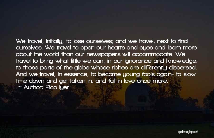 Pico Iyer Quotes: We Travel, Initially, To Lose Ourselves; And We Travel, Next To Find Ourselves. We Travel To Open Our Hearts And