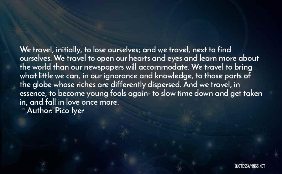 Pico Iyer Quotes: We Travel, Initially, To Lose Ourselves; And We Travel, Next To Find Ourselves. We Travel To Open Our Hearts And