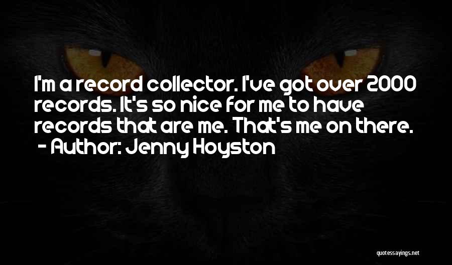 Jenny Hoyston Quotes: I'm A Record Collector. I've Got Over 2000 Records. It's So Nice For Me To Have Records That Are Me.