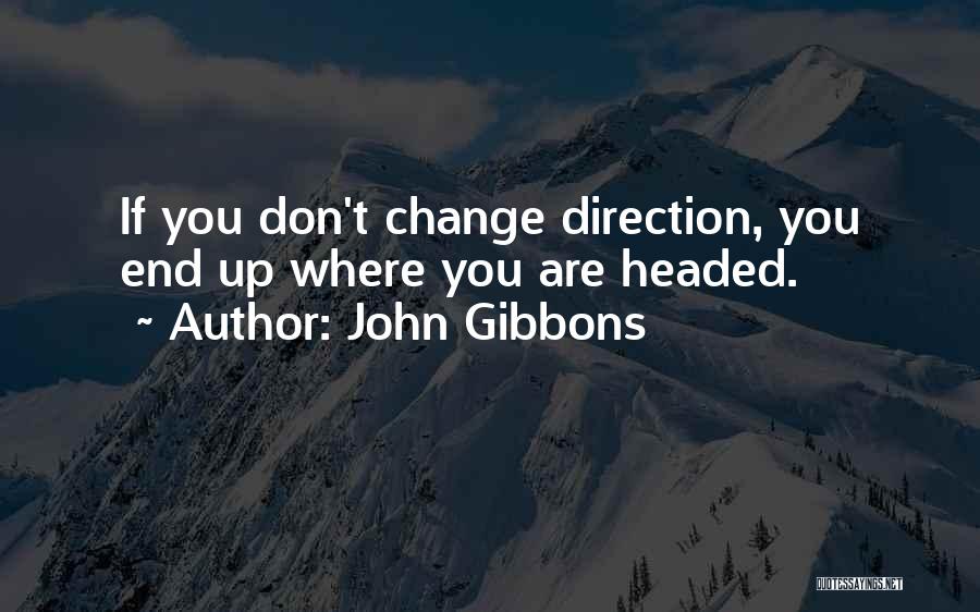 John Gibbons Quotes: If You Don't Change Direction, You End Up Where You Are Headed.