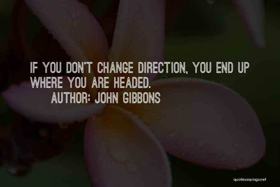 John Gibbons Quotes: If You Don't Change Direction, You End Up Where You Are Headed.