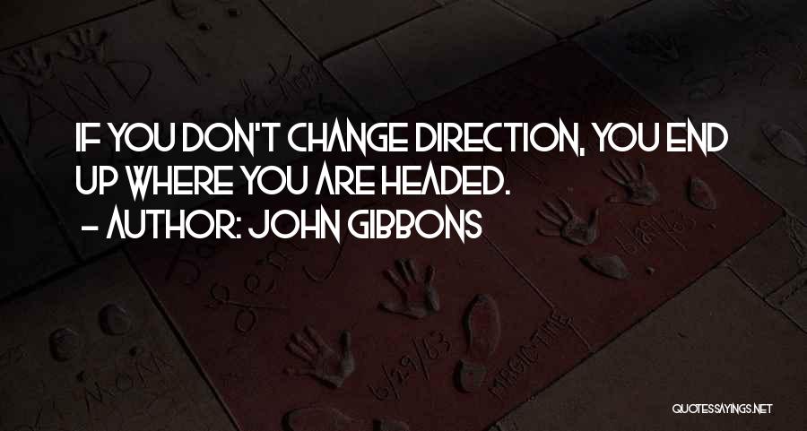 John Gibbons Quotes: If You Don't Change Direction, You End Up Where You Are Headed.