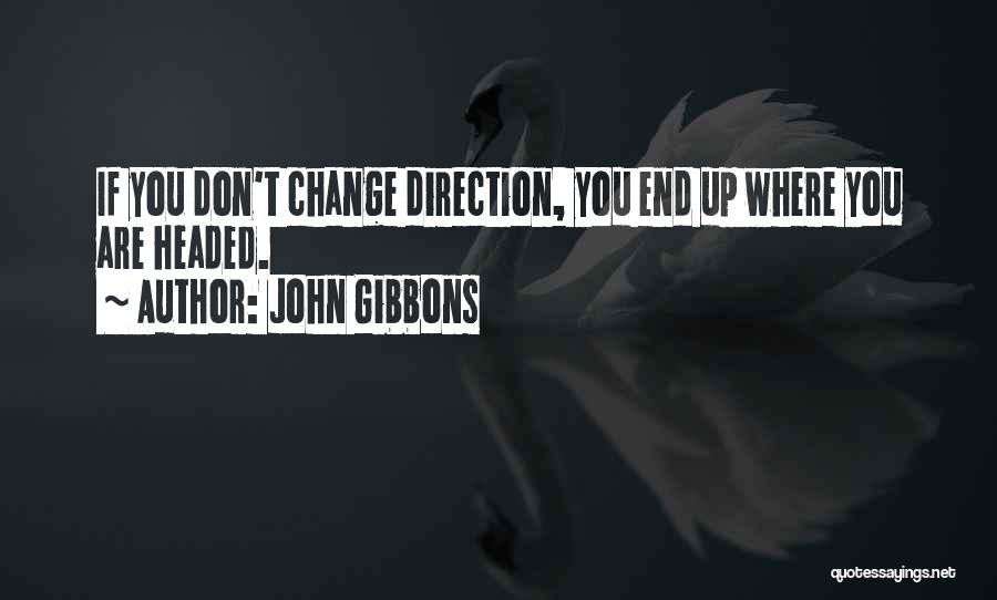 John Gibbons Quotes: If You Don't Change Direction, You End Up Where You Are Headed.