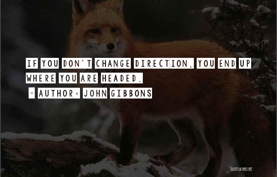 John Gibbons Quotes: If You Don't Change Direction, You End Up Where You Are Headed.