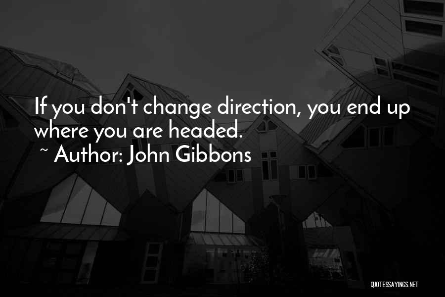 John Gibbons Quotes: If You Don't Change Direction, You End Up Where You Are Headed.