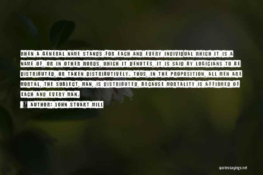 John Stuart Mill Quotes: When A General Name Stands For Each And Every Individual Which It Is A Name Of, Or In Other Words,