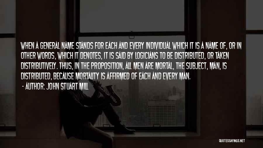 John Stuart Mill Quotes: When A General Name Stands For Each And Every Individual Which It Is A Name Of, Or In Other Words,