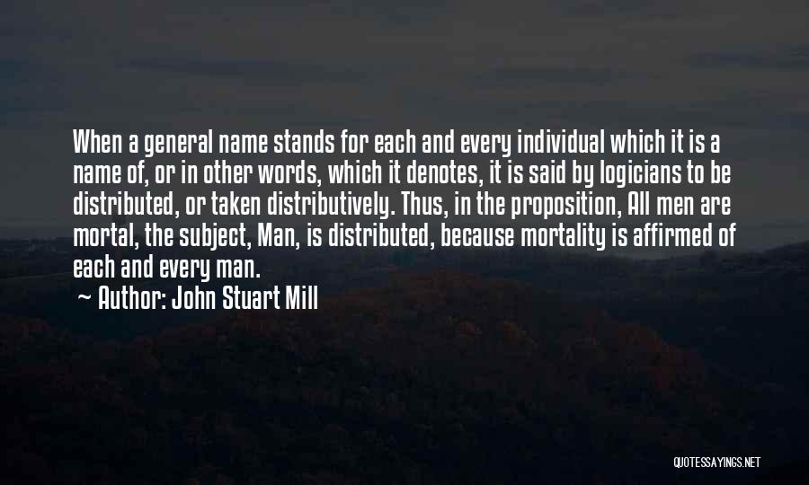 John Stuart Mill Quotes: When A General Name Stands For Each And Every Individual Which It Is A Name Of, Or In Other Words,