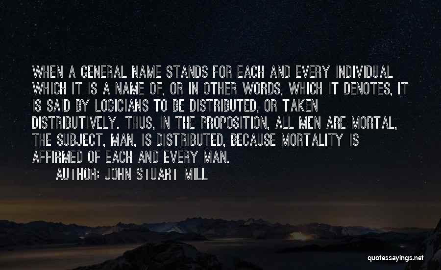 John Stuart Mill Quotes: When A General Name Stands For Each And Every Individual Which It Is A Name Of, Or In Other Words,