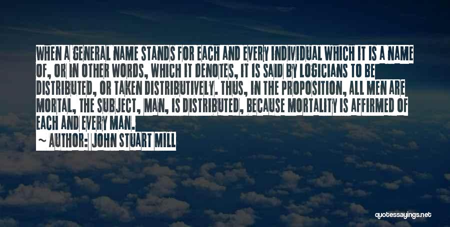 John Stuart Mill Quotes: When A General Name Stands For Each And Every Individual Which It Is A Name Of, Or In Other Words,