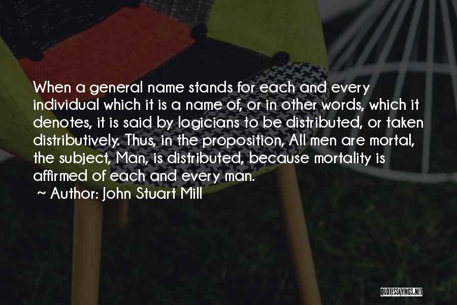 John Stuart Mill Quotes: When A General Name Stands For Each And Every Individual Which It Is A Name Of, Or In Other Words,