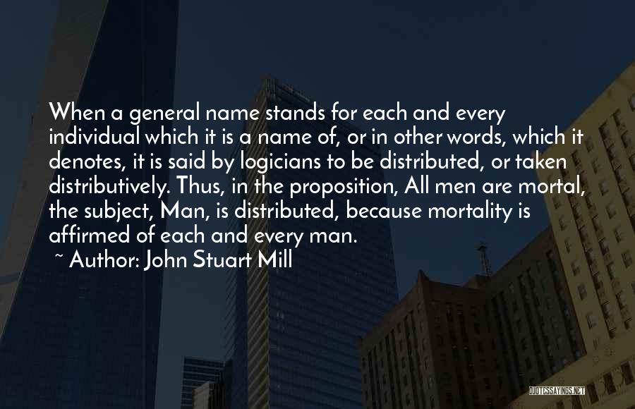 John Stuart Mill Quotes: When A General Name Stands For Each And Every Individual Which It Is A Name Of, Or In Other Words,