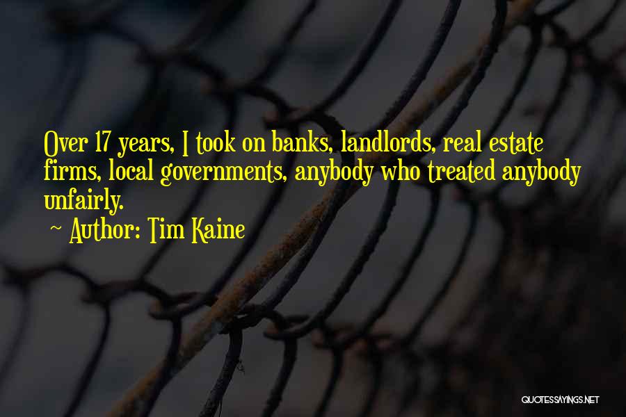 Tim Kaine Quotes: Over 17 Years, I Took On Banks, Landlords, Real Estate Firms, Local Governments, Anybody Who Treated Anybody Unfairly.