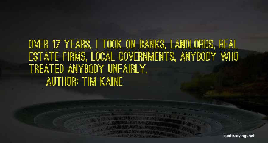 Tim Kaine Quotes: Over 17 Years, I Took On Banks, Landlords, Real Estate Firms, Local Governments, Anybody Who Treated Anybody Unfairly.