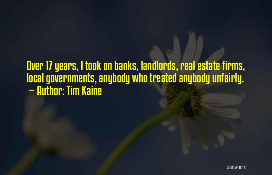 Tim Kaine Quotes: Over 17 Years, I Took On Banks, Landlords, Real Estate Firms, Local Governments, Anybody Who Treated Anybody Unfairly.