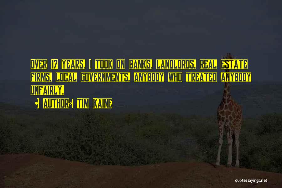 Tim Kaine Quotes: Over 17 Years, I Took On Banks, Landlords, Real Estate Firms, Local Governments, Anybody Who Treated Anybody Unfairly.