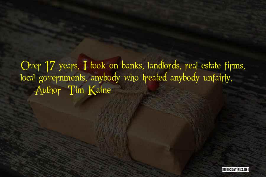 Tim Kaine Quotes: Over 17 Years, I Took On Banks, Landlords, Real Estate Firms, Local Governments, Anybody Who Treated Anybody Unfairly.