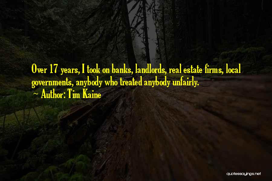 Tim Kaine Quotes: Over 17 Years, I Took On Banks, Landlords, Real Estate Firms, Local Governments, Anybody Who Treated Anybody Unfairly.