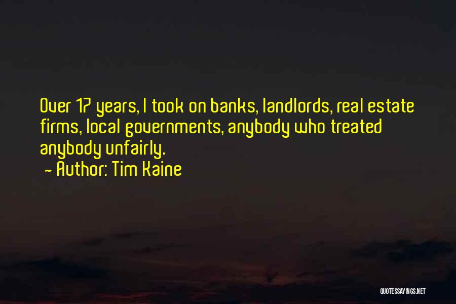 Tim Kaine Quotes: Over 17 Years, I Took On Banks, Landlords, Real Estate Firms, Local Governments, Anybody Who Treated Anybody Unfairly.