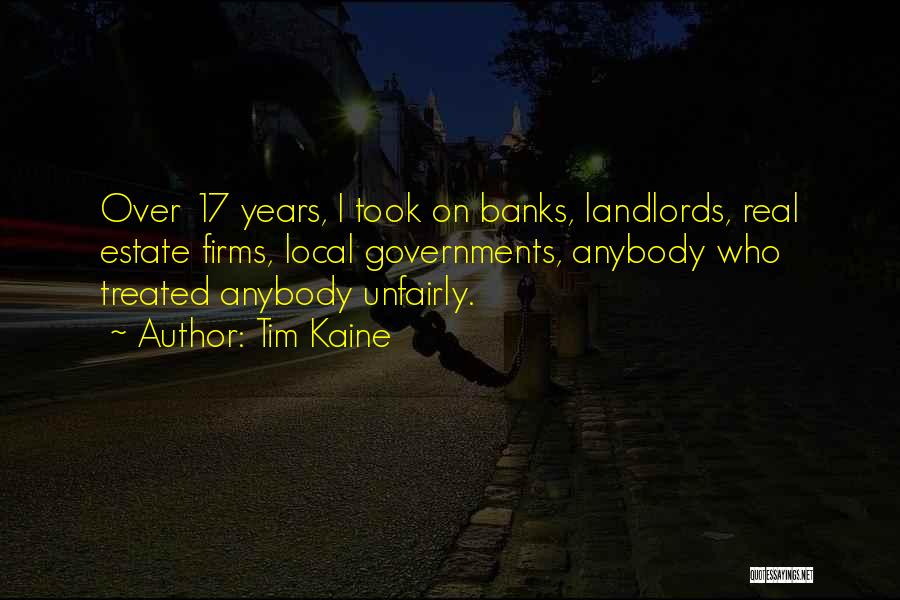 Tim Kaine Quotes: Over 17 Years, I Took On Banks, Landlords, Real Estate Firms, Local Governments, Anybody Who Treated Anybody Unfairly.