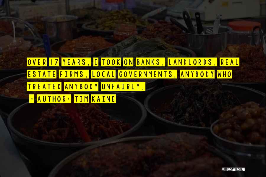 Tim Kaine Quotes: Over 17 Years, I Took On Banks, Landlords, Real Estate Firms, Local Governments, Anybody Who Treated Anybody Unfairly.