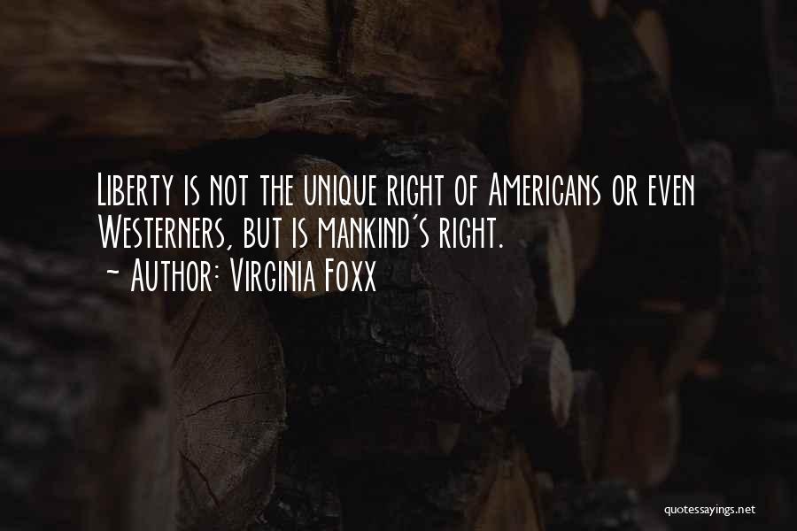 Virginia Foxx Quotes: Liberty Is Not The Unique Right Of Americans Or Even Westerners, But Is Mankind's Right.