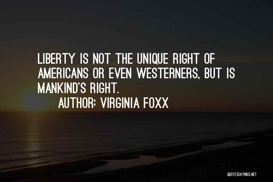 Virginia Foxx Quotes: Liberty Is Not The Unique Right Of Americans Or Even Westerners, But Is Mankind's Right.