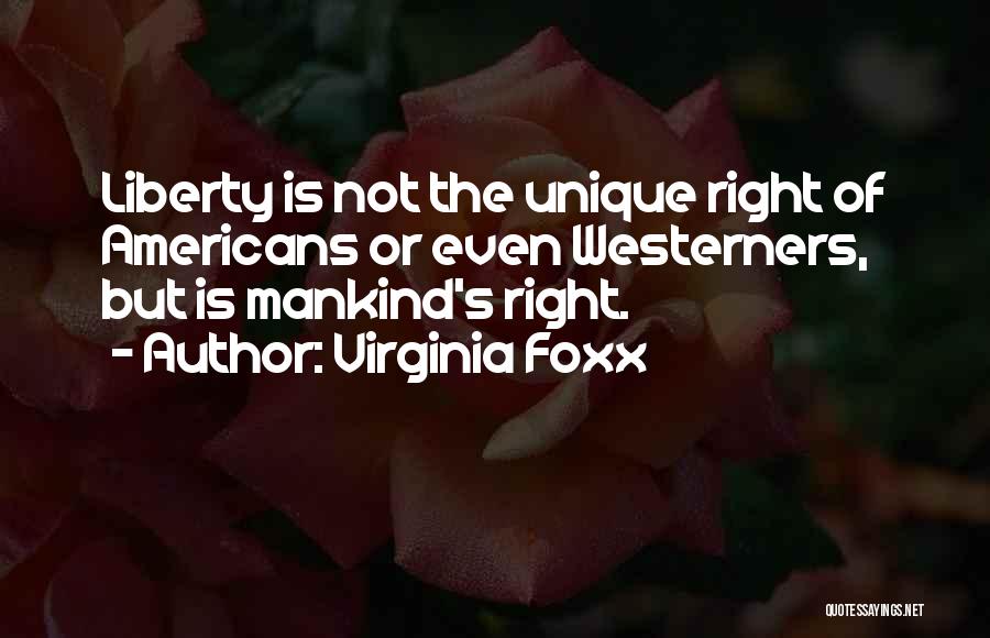 Virginia Foxx Quotes: Liberty Is Not The Unique Right Of Americans Or Even Westerners, But Is Mankind's Right.