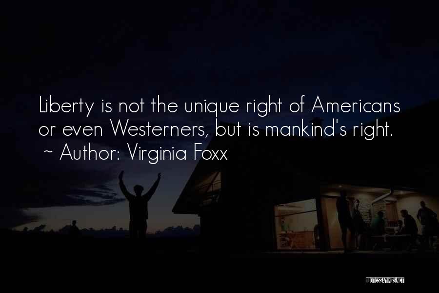 Virginia Foxx Quotes: Liberty Is Not The Unique Right Of Americans Or Even Westerners, But Is Mankind's Right.