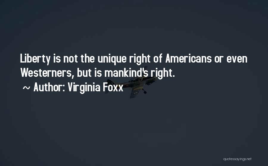 Virginia Foxx Quotes: Liberty Is Not The Unique Right Of Americans Or Even Westerners, But Is Mankind's Right.