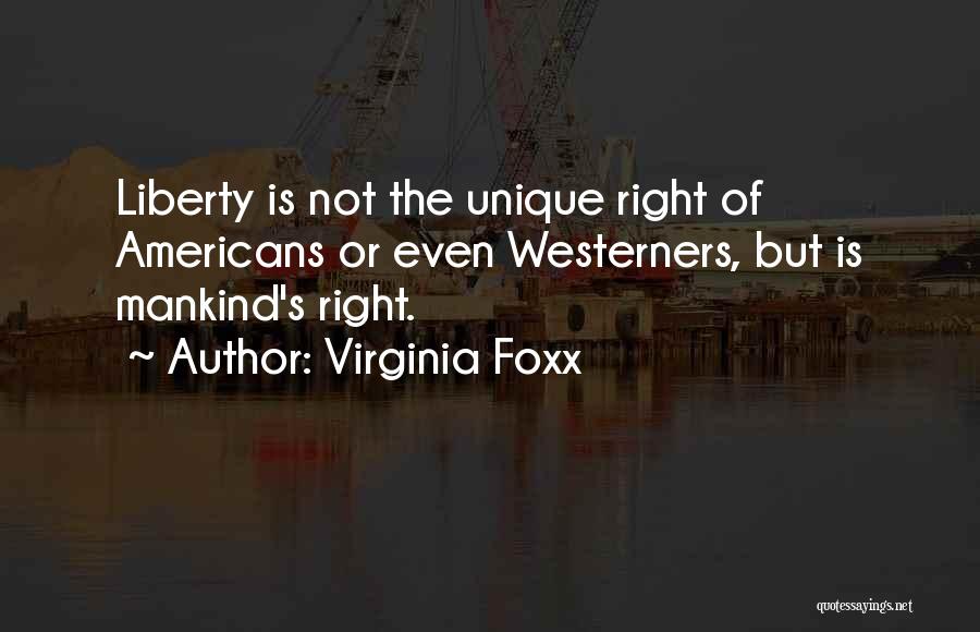 Virginia Foxx Quotes: Liberty Is Not The Unique Right Of Americans Or Even Westerners, But Is Mankind's Right.