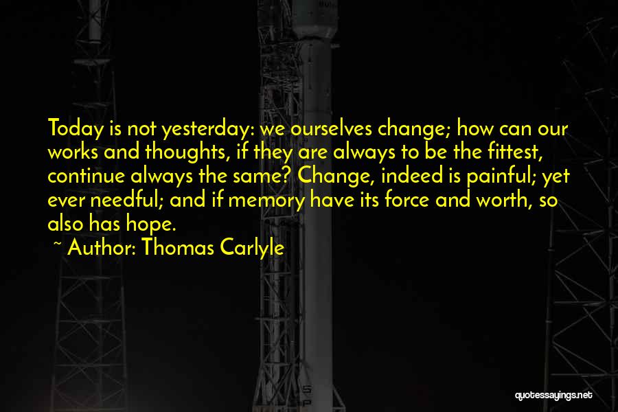Thomas Carlyle Quotes: Today Is Not Yesterday: We Ourselves Change; How Can Our Works And Thoughts, If They Are Always To Be The