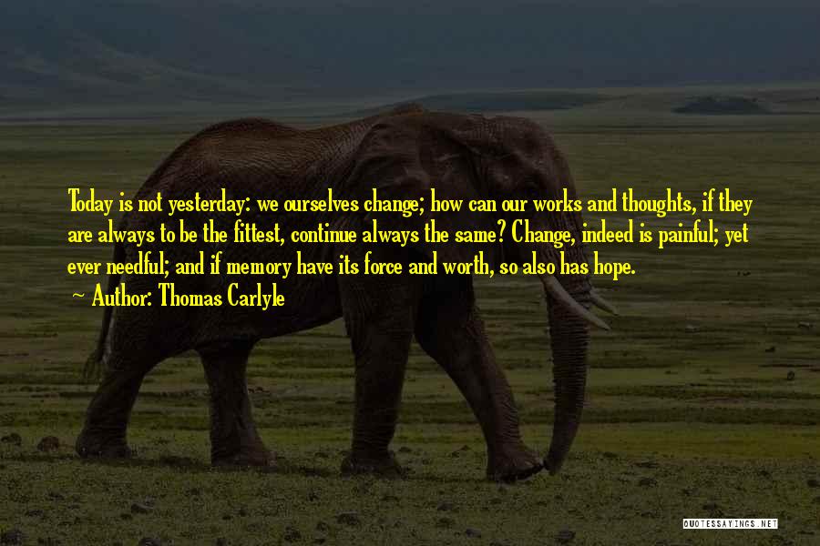 Thomas Carlyle Quotes: Today Is Not Yesterday: We Ourselves Change; How Can Our Works And Thoughts, If They Are Always To Be The