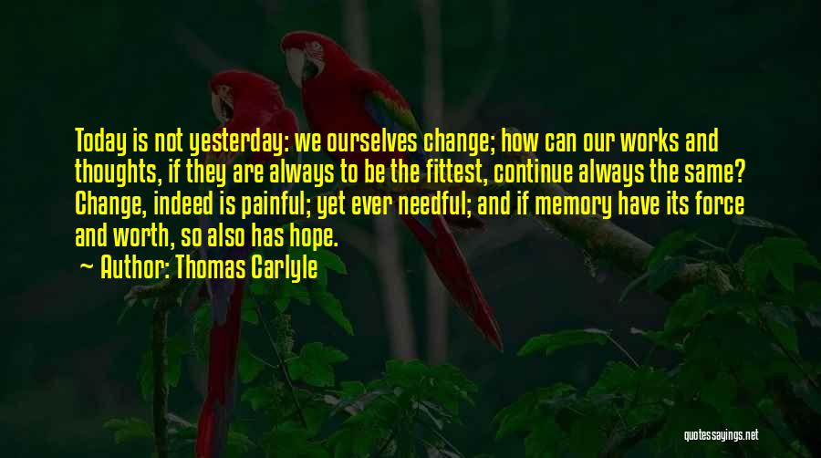 Thomas Carlyle Quotes: Today Is Not Yesterday: We Ourselves Change; How Can Our Works And Thoughts, If They Are Always To Be The