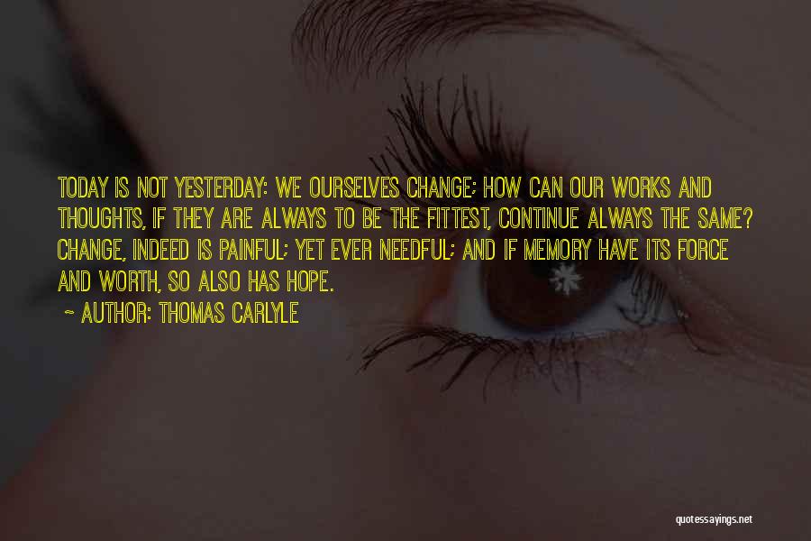 Thomas Carlyle Quotes: Today Is Not Yesterday: We Ourselves Change; How Can Our Works And Thoughts, If They Are Always To Be The