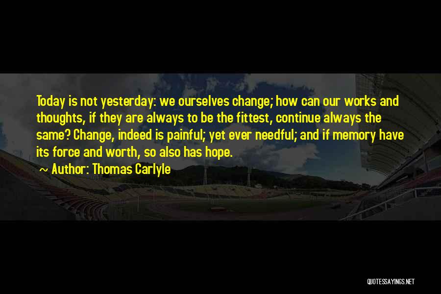 Thomas Carlyle Quotes: Today Is Not Yesterday: We Ourselves Change; How Can Our Works And Thoughts, If They Are Always To Be The