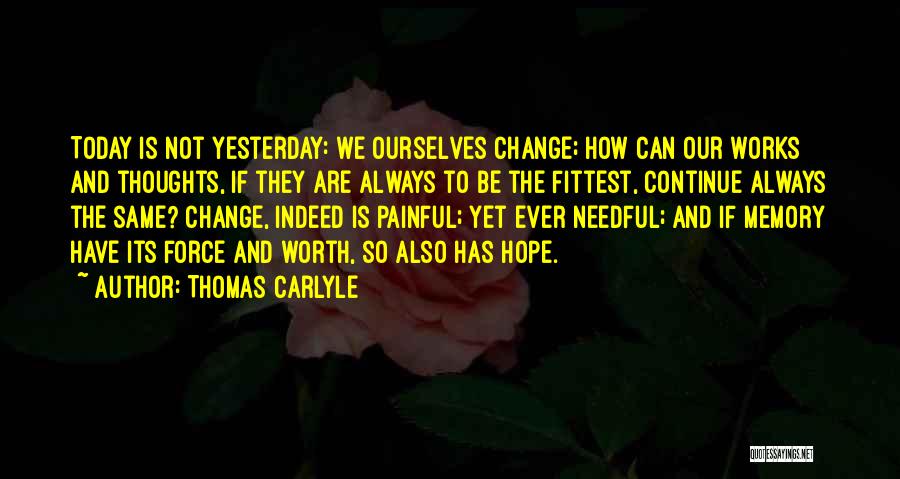 Thomas Carlyle Quotes: Today Is Not Yesterday: We Ourselves Change; How Can Our Works And Thoughts, If They Are Always To Be The