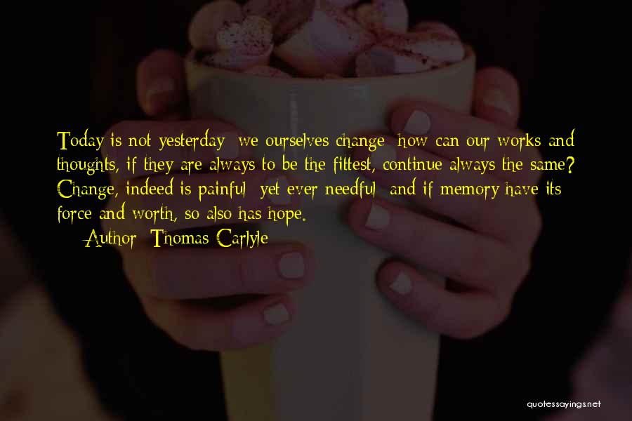 Thomas Carlyle Quotes: Today Is Not Yesterday: We Ourselves Change; How Can Our Works And Thoughts, If They Are Always To Be The