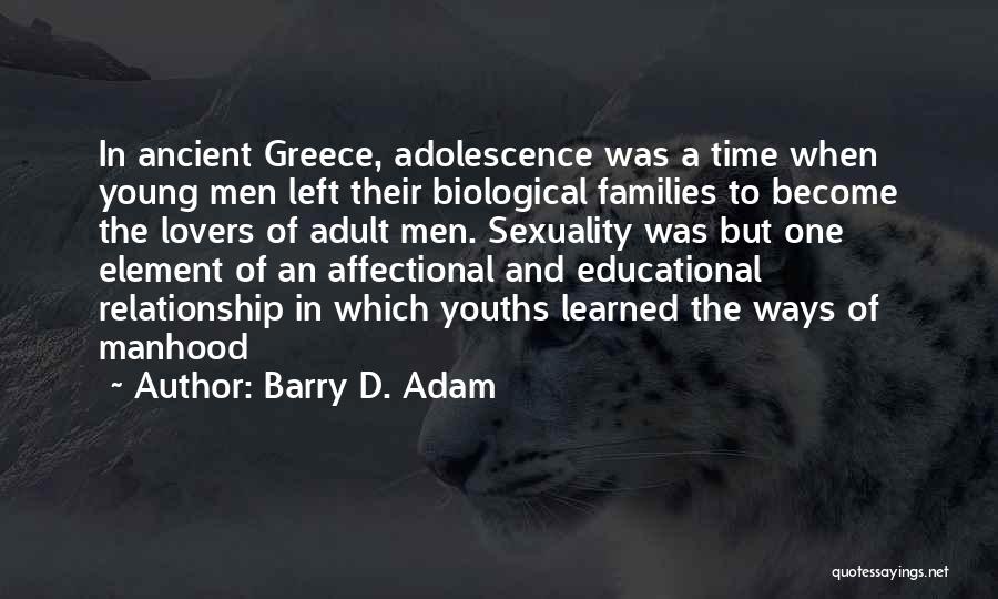 Barry D. Adam Quotes: In Ancient Greece, Adolescence Was A Time When Young Men Left Their Biological Families To Become The Lovers Of Adult