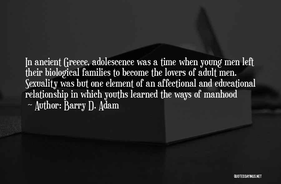Barry D. Adam Quotes: In Ancient Greece, Adolescence Was A Time When Young Men Left Their Biological Families To Become The Lovers Of Adult