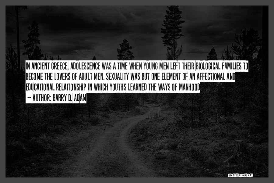 Barry D. Adam Quotes: In Ancient Greece, Adolescence Was A Time When Young Men Left Their Biological Families To Become The Lovers Of Adult