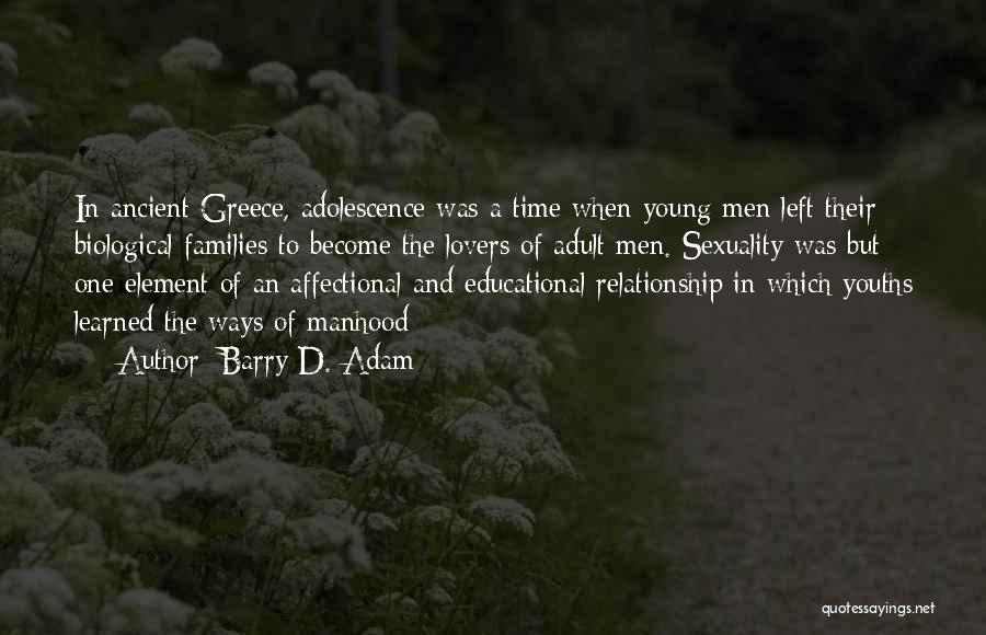 Barry D. Adam Quotes: In Ancient Greece, Adolescence Was A Time When Young Men Left Their Biological Families To Become The Lovers Of Adult