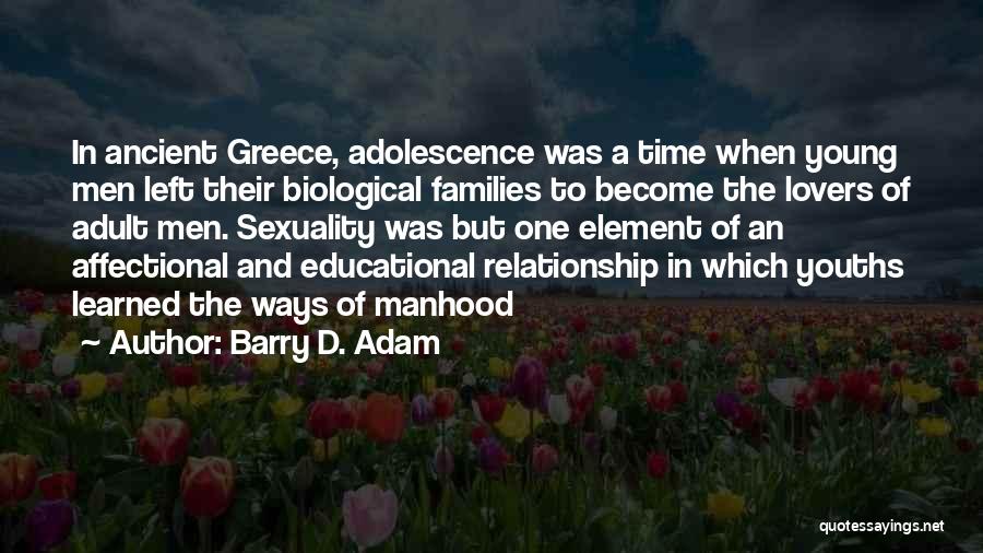 Barry D. Adam Quotes: In Ancient Greece, Adolescence Was A Time When Young Men Left Their Biological Families To Become The Lovers Of Adult