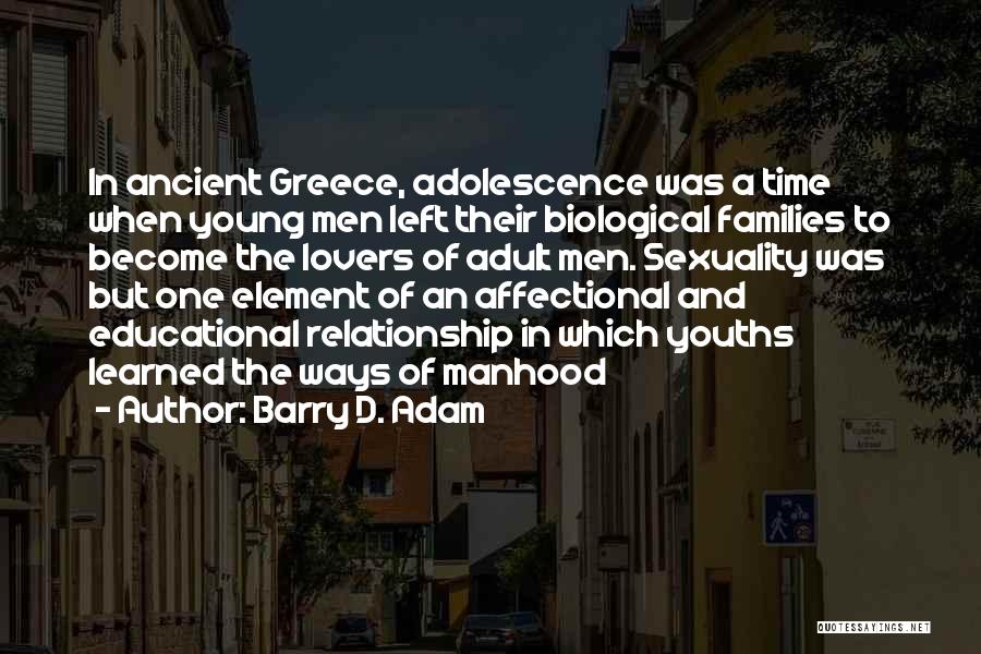 Barry D. Adam Quotes: In Ancient Greece, Adolescence Was A Time When Young Men Left Their Biological Families To Become The Lovers Of Adult
