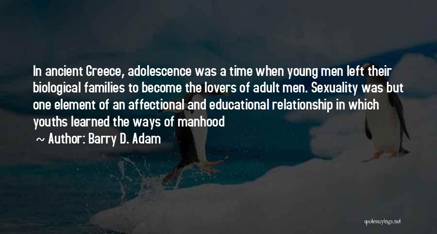 Barry D. Adam Quotes: In Ancient Greece, Adolescence Was A Time When Young Men Left Their Biological Families To Become The Lovers Of Adult