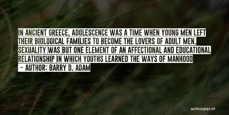 Barry D. Adam Quotes: In Ancient Greece, Adolescence Was A Time When Young Men Left Their Biological Families To Become The Lovers Of Adult