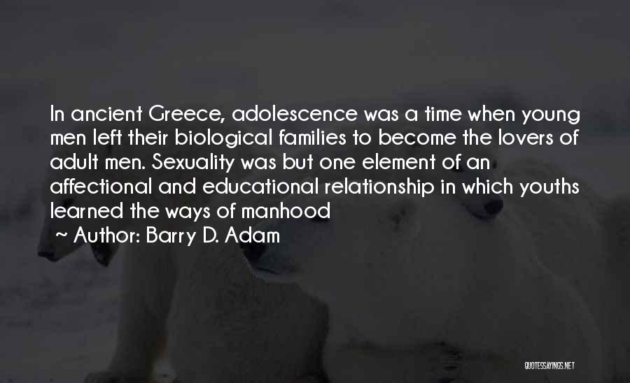Barry D. Adam Quotes: In Ancient Greece, Adolescence Was A Time When Young Men Left Their Biological Families To Become The Lovers Of Adult