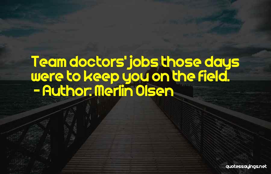 Merlin Olsen Quotes: Team Doctors' Jobs Those Days Were To Keep You On The Field.