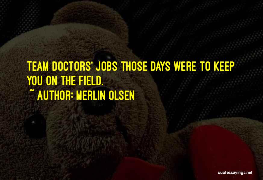 Merlin Olsen Quotes: Team Doctors' Jobs Those Days Were To Keep You On The Field.