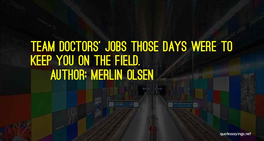 Merlin Olsen Quotes: Team Doctors' Jobs Those Days Were To Keep You On The Field.